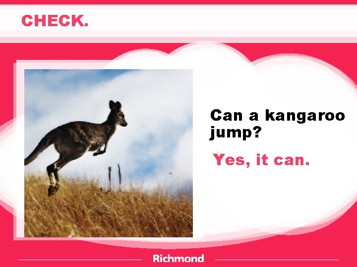 CHECK. Can a kangaroo jump? Yes, it can. 