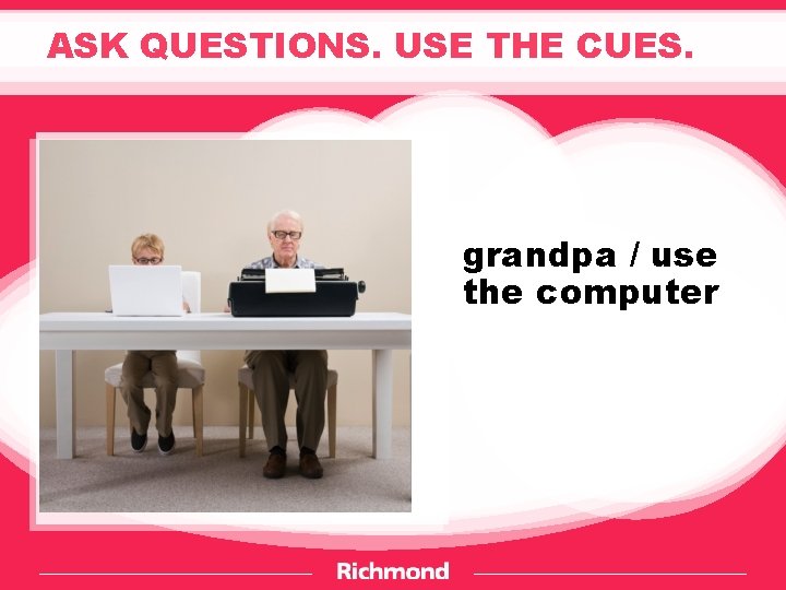 ASK QUESTIONS. USE THE CUES. grandpa / use the computer 