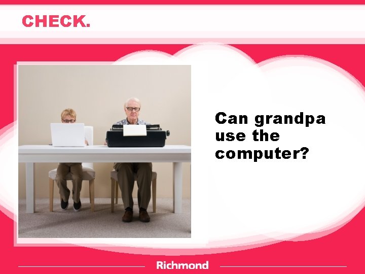 CHECK. Can grandpa use the computer? 