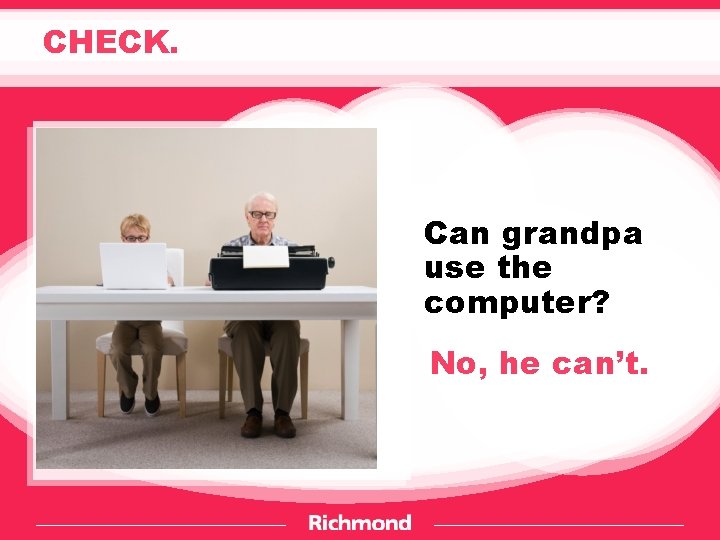 CHECK. Can grandpa use the computer? No, he can’t. 