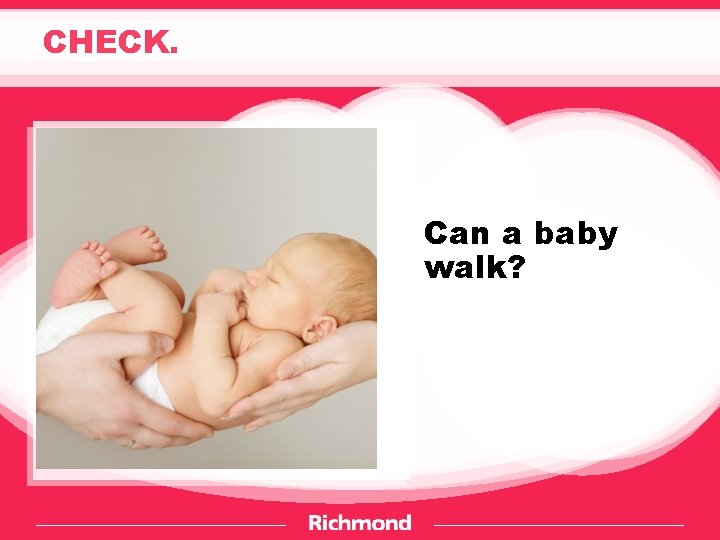 CHECK. Can a baby walk? 