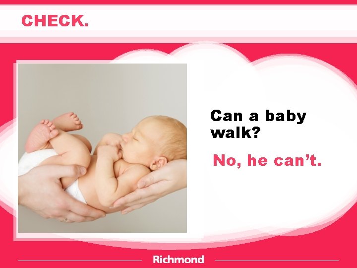 CHECK. Can a baby walk? No, he can’t. 