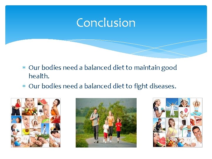 Conclusion Our bodies need a balanced diet to maintain good health. Our bodies need