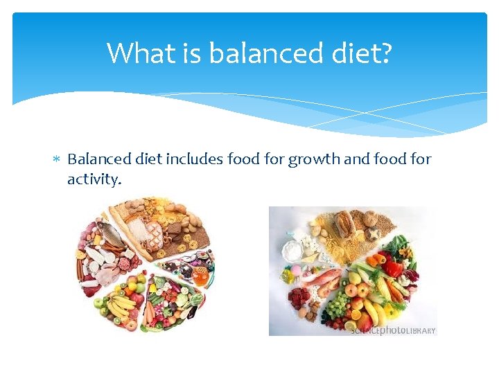 What is balanced diet? Balanced diet includes food for growth and food for activity.