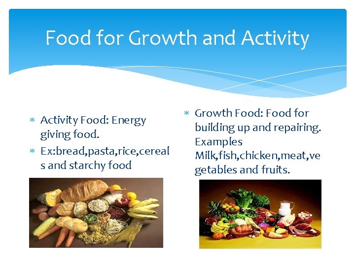 Food for Growth and Activity Food: Energy giving food. Ex: bread, pasta, rice, cereal