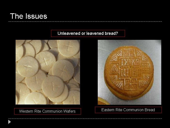 The Issues Unleavened or leavened bread? Western Rite Communion Wafers Eastern Rite Communion Bread