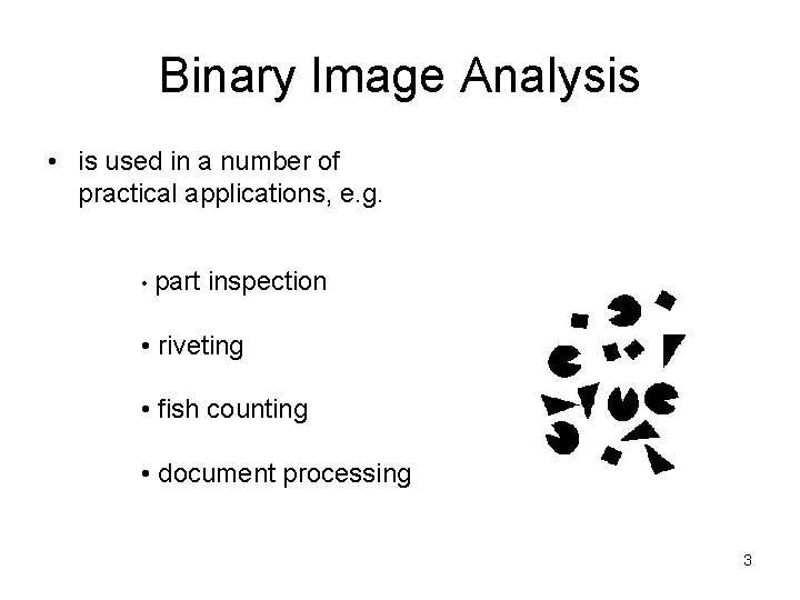 Binary Image Analysis • is used in a number of practical applications, e. g.