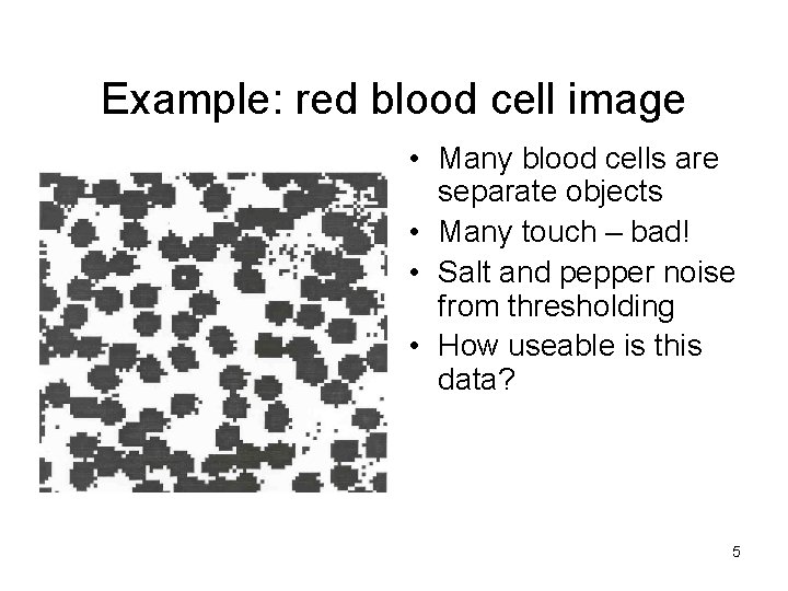 Example: red blood cell image • Many blood cells are separate objects • Many