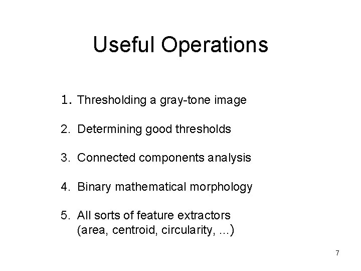 Useful Operations 1. Thresholding a gray-tone image 2. Determining good thresholds 3. Connected components