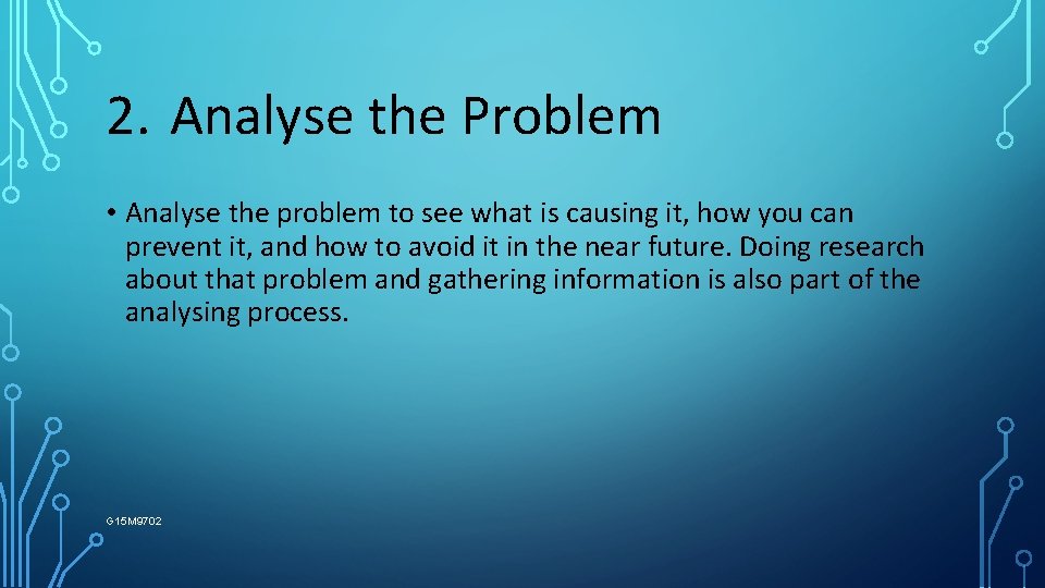 2. Analyse the Problem • Analyse the problem to see what is causing it,