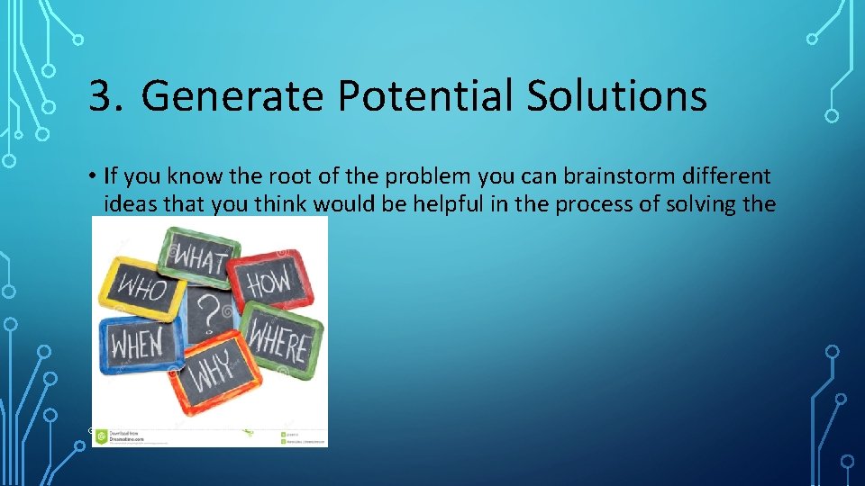 3. Generate Potential Solutions • If you know the root of the problem you
