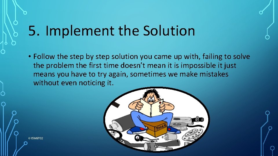 5. Implement the Solution • Follow the step by step solution you came up
