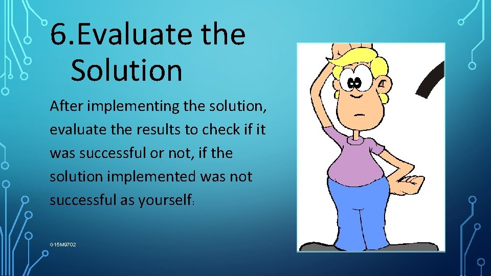 6. Evaluate the Solution After implementing the solution, evaluate the results to check if