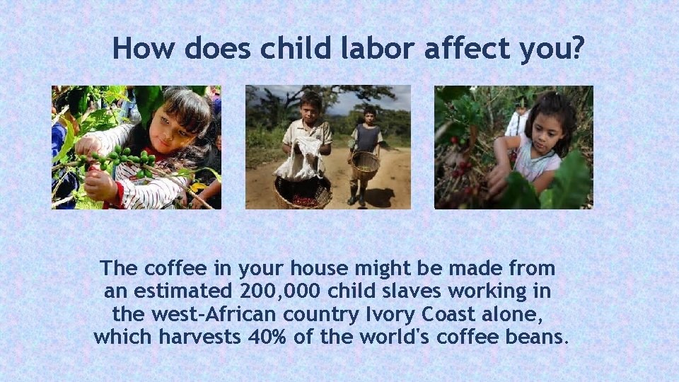 How does child labor affect you? The coffee in your house might be made