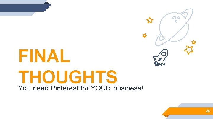 FINAL THOUGHTS You need Pinterest for YOUR business! 24 