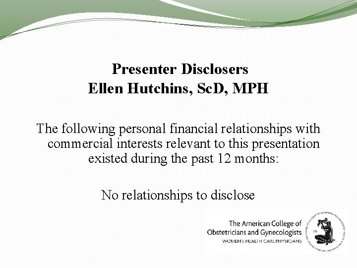 Presenter Disclosers Ellen Hutchins, Sc. D, MPH The following personal financial relationships with commercial