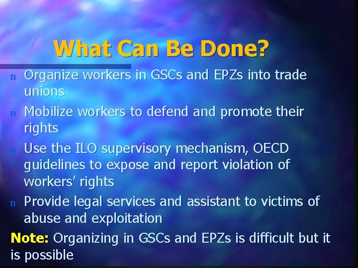 What Can Be Done? Organize workers in GSCs and EPZs into trade unions n