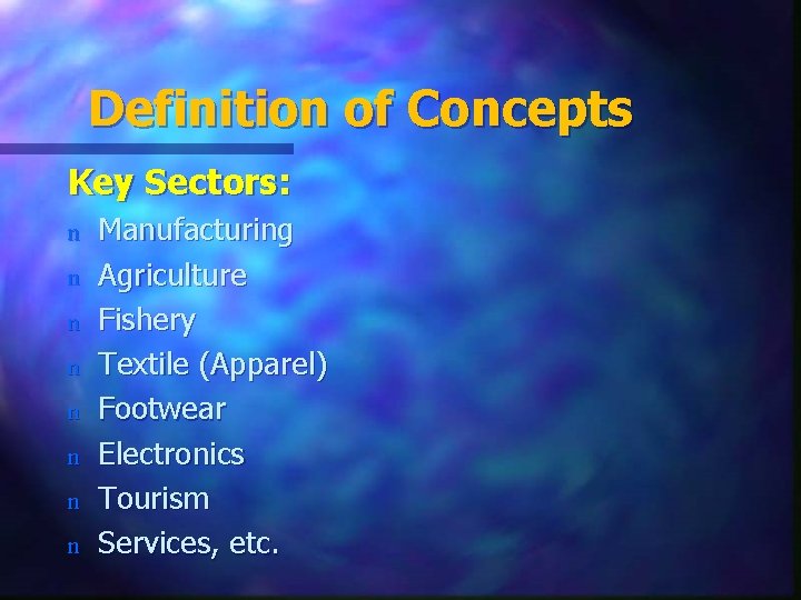 Definition of Concepts Key Sectors: n n n n Manufacturing Agriculture Fishery Textile (Apparel)
