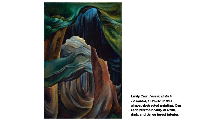 Emily Carr, Forest, British Columbia, 1931– 32. In this almost abstracted painting, Carr captures