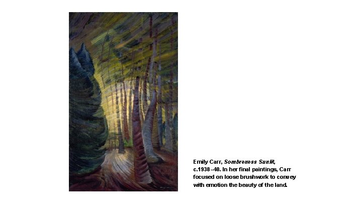 Emily Carr, Sombreness Sunlit, c. 1938– 40. In her final paintings, Carr focused on