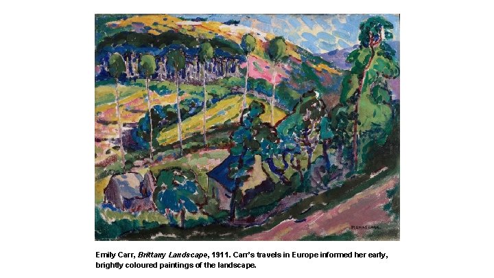 Emily Carr, Brittany Landscape, 1911. Carr’s travels in Europe informed her early, brightly coloured