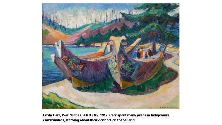 Emily Carr, War Canoes, Alert Bay, 1912. Carr spent many years in Indigenous communities, Emily Carr, War Canoes, Alert Bay, 1912. Carr spent many years in Indigenous communities,