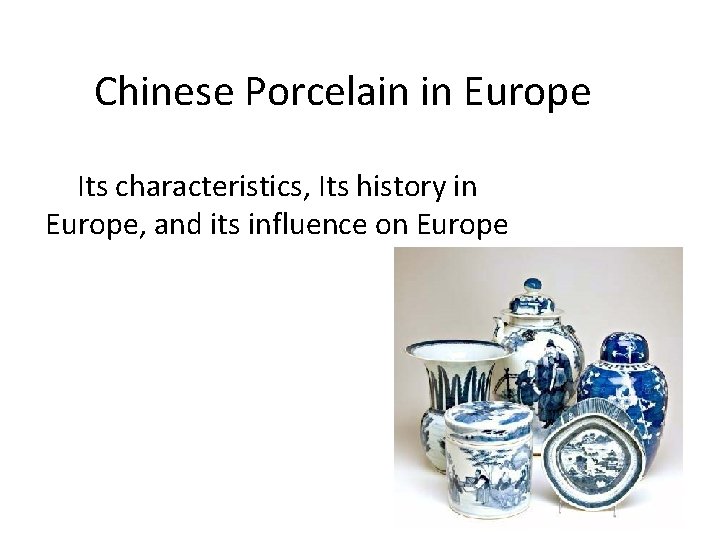 Chinese Porcelain in Europe Its characteristics, Its history in Europe, and its influence on