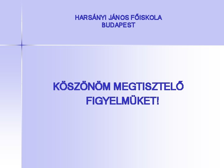 HARSÁNYI JÁNOS FŐISKOLA BUDAPEST KÖSZÖNÖM MEGTISZTELŐ FIGYELMÜKET! 