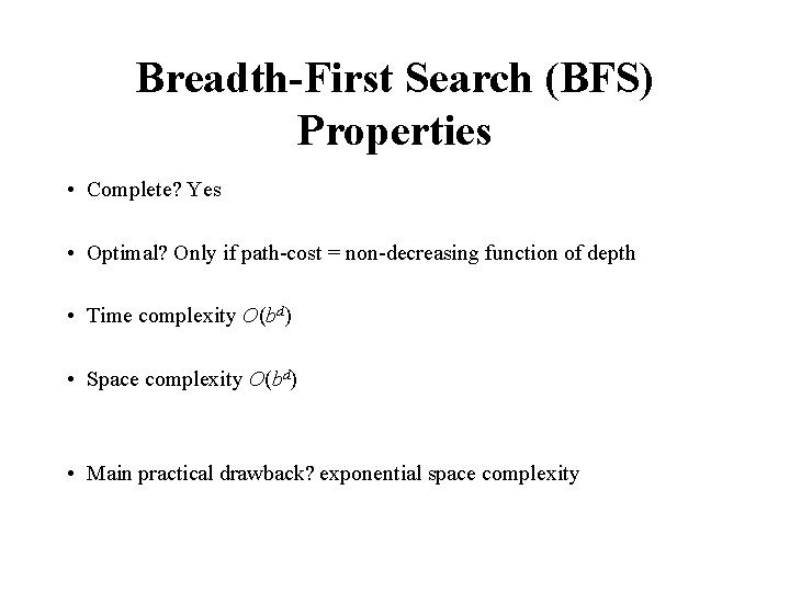 Breadth-First Search (BFS) Properties • Complete? Yes • Optimal? Only if path-cost = non-decreasing