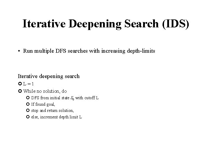 Iterative Deepening Search (IDS) • Run multiple DFS searches with increasing depth-limits Iterative deepening Iterative Deepening Search (IDS) • Run multiple DFS searches with increasing depth-limits Iterative deepening