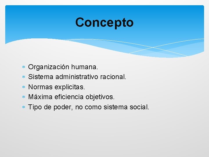 Concepto Organización humana. Sistema administrativo racional. Normas explicitas. Máxima eficiencia objetivos. Tipo de poder,