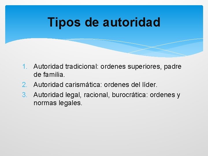 Tipos de autoridad 1. Autoridad tradicional: ordenes superiores, padre de familia. 2. Autoridad carismática: