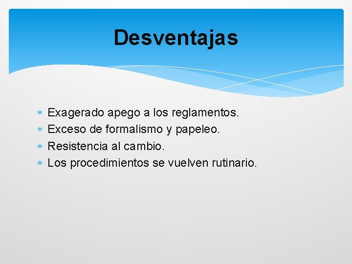 Desventajas Exagerado apego a los reglamentos. Exceso de formalismo y papeleo. Resistencia al cambio.