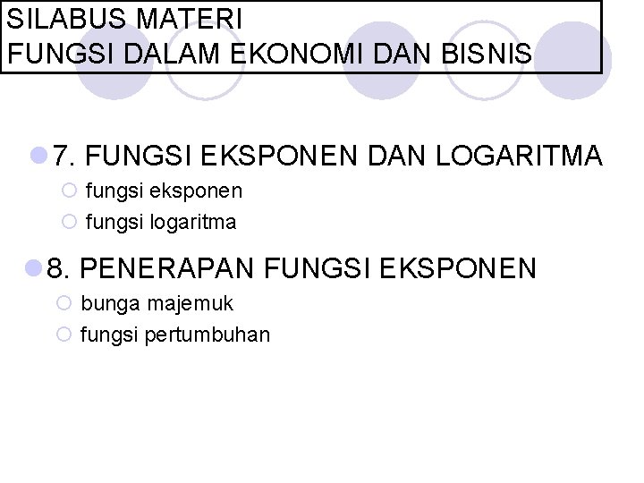 SILABUS MATERI FUNGSI DALAM EKONOMI DAN BISNIS l 7. FUNGSI EKSPONEN DAN LOGARITMA ¡