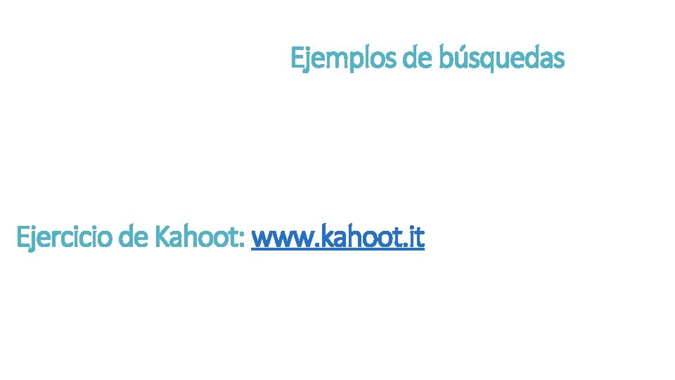 Ejemplos de búsquedas Ejercicio de Kahoot: www. kahoot. it Ejemplos de búsquedas Ejercicio de Kahoot: www. kahoot. it