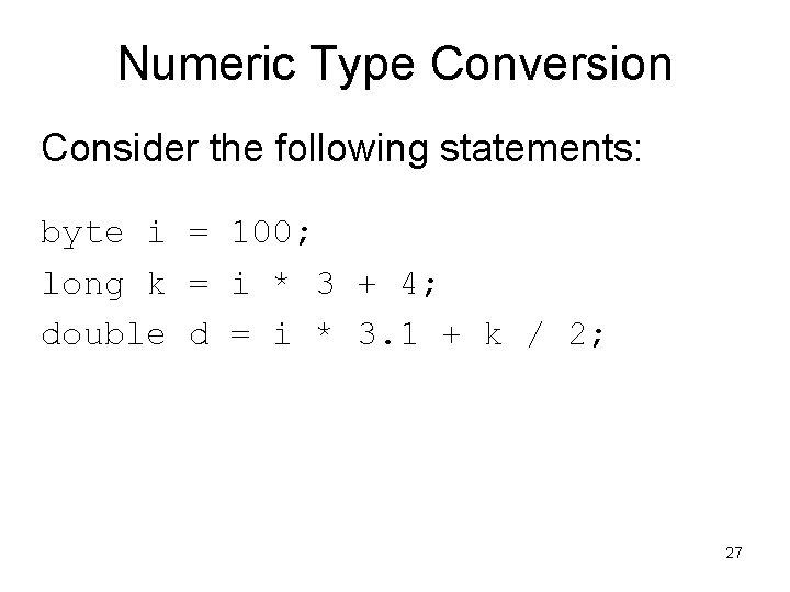 Numeric Type Conversion Consider the following statements: byte i = 100; long k =