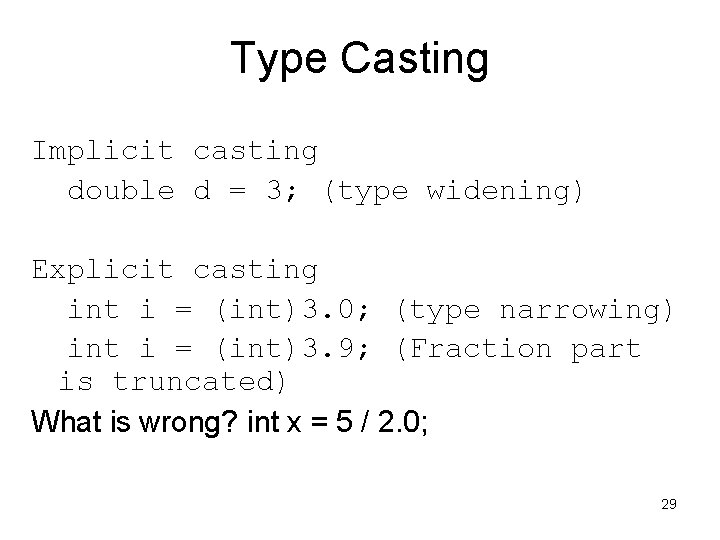 Type Casting Implicit casting double d = 3; (type widening) Explicit casting int i