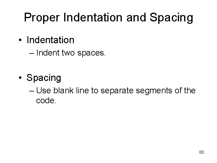 Proper Indentation and Spacing • Indentation – Indent two spaces. • Spacing – Use
