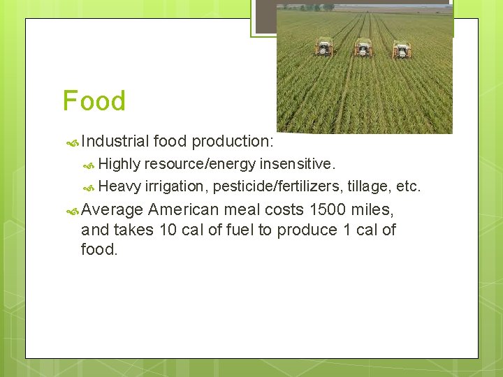 Food Industrial food production: Highly resource/energy insensitive. Heavy irrigation, pesticide/fertilizers, tillage, etc. Average American