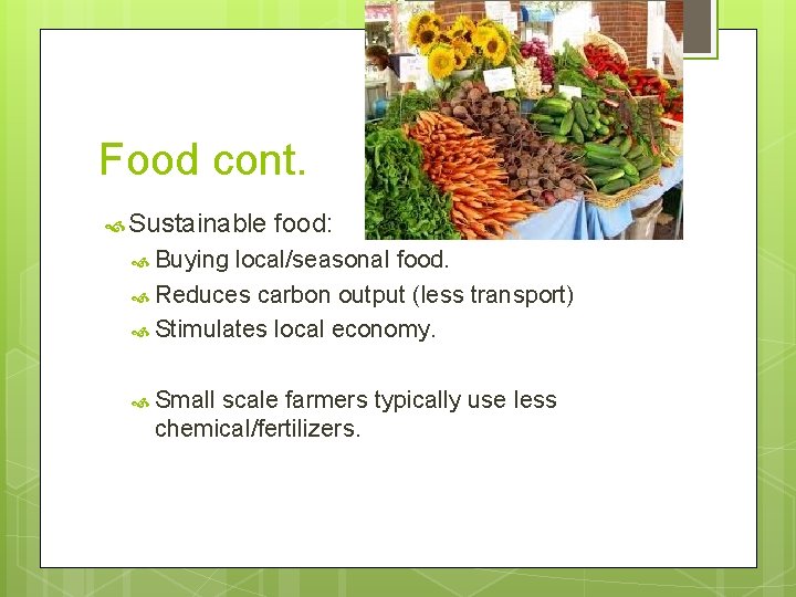 Food cont. Sustainable food: Buying local/seasonal food. Reduces carbon output (less transport) Stimulates local