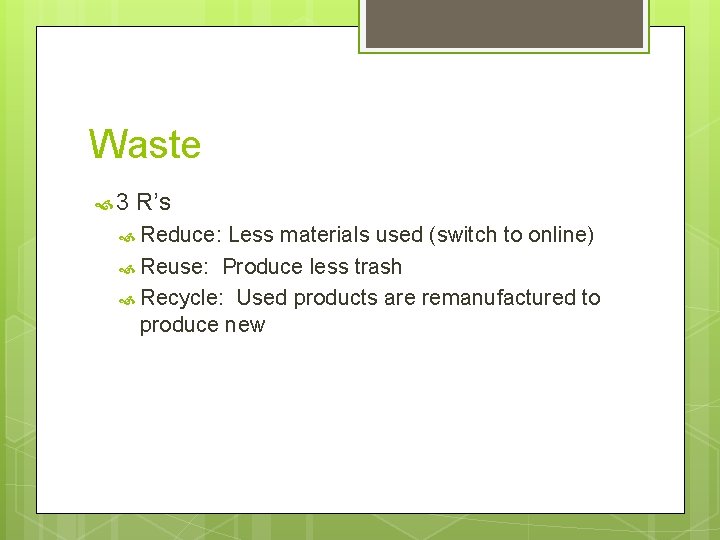 Waste 3 R’s Reduce: Less materials used (switch to online) Reuse: Produce less trash