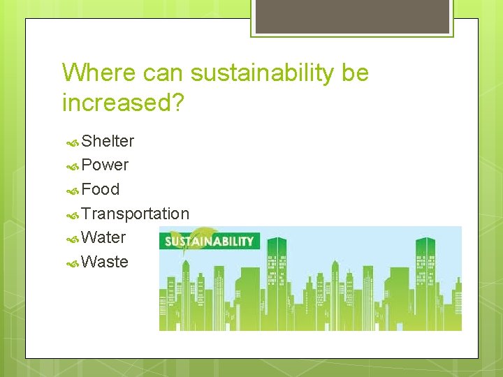 Where can sustainability be increased? Shelter Power Food Transportation Water Waste 