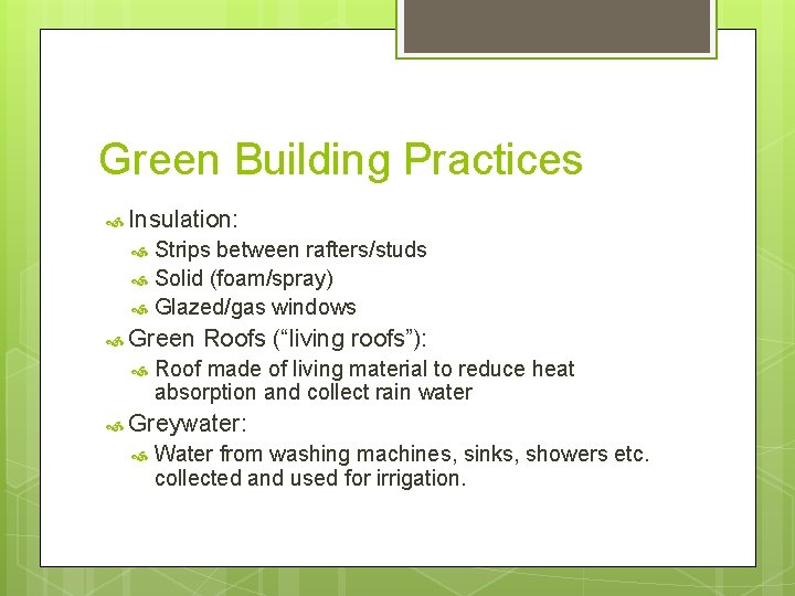 Green Building Practices Insulation: Strips between rafters/studs Solid (foam/spray) Glazed/gas windows Green Roofs (“living