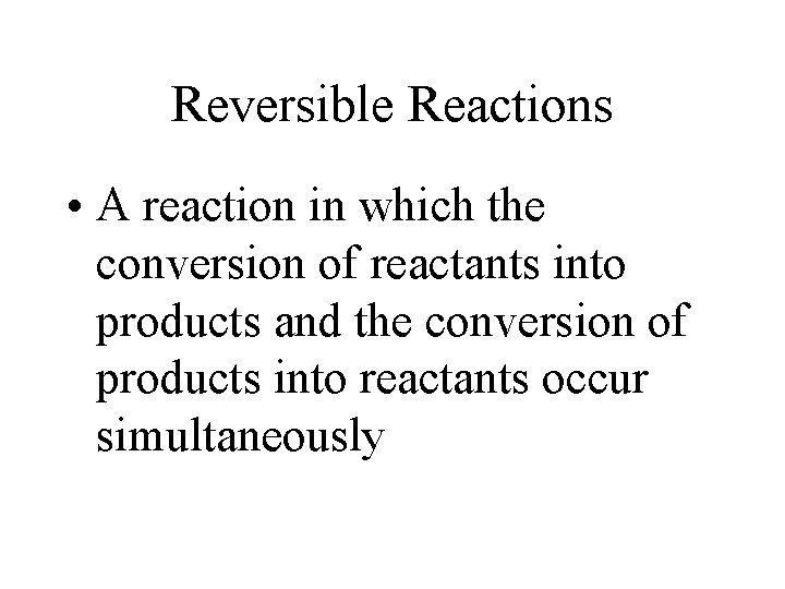 Reversible Reactions • A reaction in which the conversion of reactants into products and Reversible Reactions • A reaction in which the conversion of reactants into products and