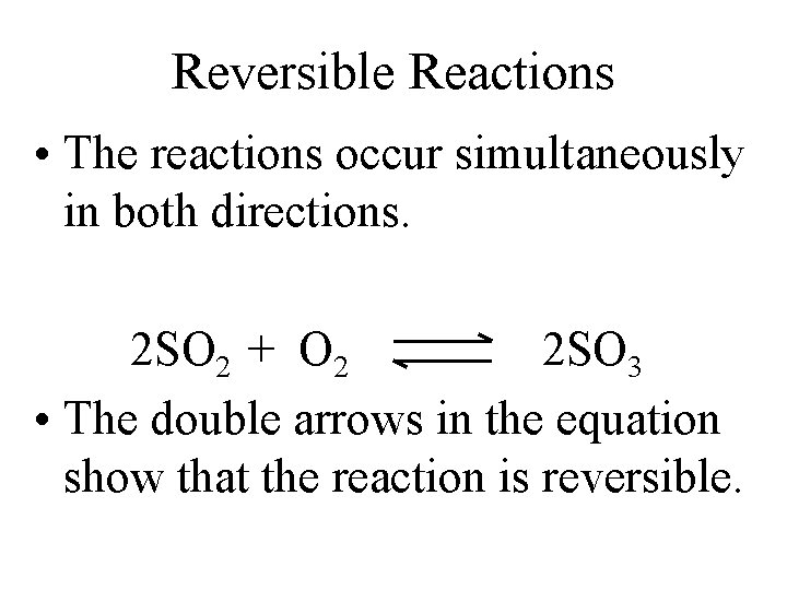Reversible Reactions • The reactions occur simultaneously in both directions. 2 SO 2 + Reversible Reactions • The reactions occur simultaneously in both directions. 2 SO 2 +