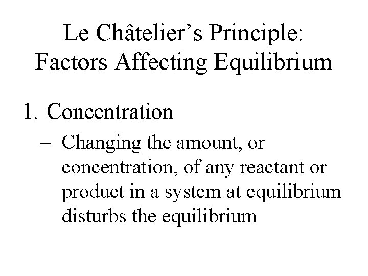 Le Châtelier’s Principle: Factors Affecting Equilibrium 1. Concentration – Changing the amount, or concentration, Le Châtelier’s Principle: Factors Affecting Equilibrium 1. Concentration – Changing the amount, or concentration,