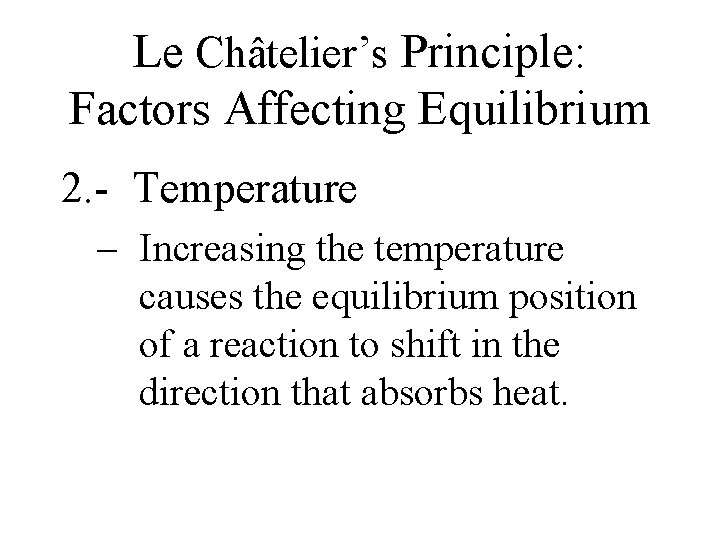 Le Châtelier’s Principle: Factors Affecting Equilibrium 2. - Temperature – Increasing the temperature causes Le Châtelier’s Principle: Factors Affecting Equilibrium 2. - Temperature – Increasing the temperature causes