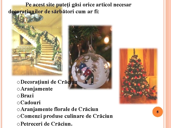 Pe acest site puteţi găsi orice articol necesar decoraţiunilor de sărbători cum ar fi: Pe acest site puteţi găsi orice articol necesar decoraţiunilor de sărbători cum ar fi:
