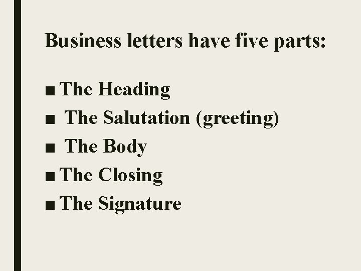 Business letters have five parts: ■ The Heading ■ The Salutation (greeting) ■ The