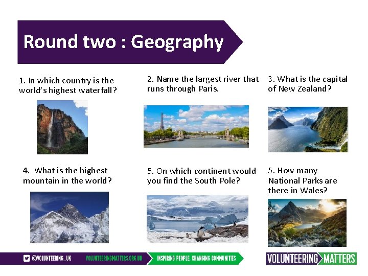 Round two : Geography 1. In which country is the world’s highest waterfall? 2.